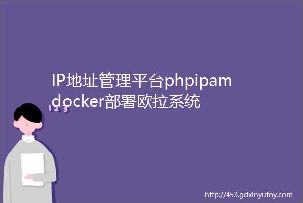 IP地址管理平台phpipamdocker部署欧拉系统